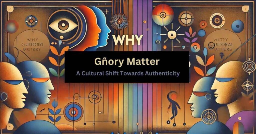 Why Gñory Matters A Cultural Shift Towards Authenticity